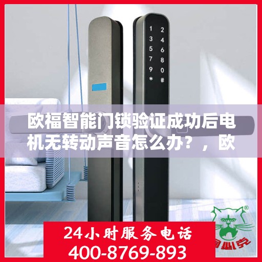 欧福智能门锁验证成功后电机无转动声音怎么办？，欧福智能门锁验证成功后电机无声响应解决方案