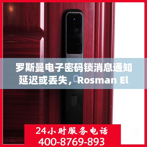 罗斯曼电子密码锁消息通知延迟或丢失，Rosman Electronic Locks: Message Notifications Delayed or Lost?