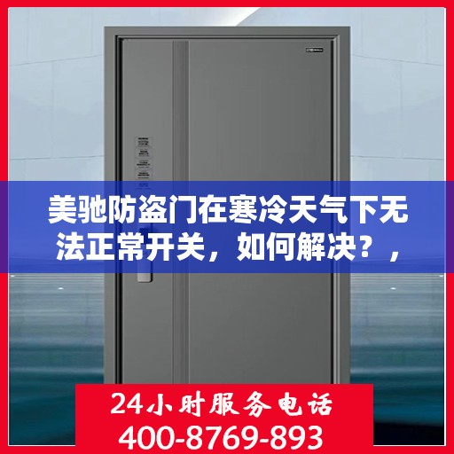 美驰防盗门在寒冷天气下无法正常开关，如何解决？，美驰防盗门低温天气开关故障解析与解决方案