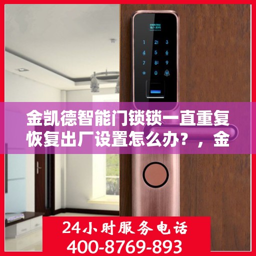 金凯德智能门锁锁一直重复恢复出厂设置怎么办？，金凯德智能门锁频繁重置问题解析与解决方案