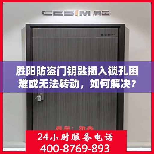 胜阳防盗门钥匙插入锁孔困难或无法转动，如何解决？，胜阳防盗门锁孔插入难题解析，钥匙转动不畅的解决方法