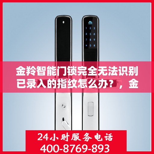 金羚智能门锁完全无法识别已录入的指纹怎么办？，金羚智能门锁指纹识别故障解析，无法识别已录指纹的解决方法