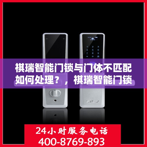祺瑞智能门锁与门体不匹配如何处理？，祺瑞智能门锁与门体不匹配解决方案指南