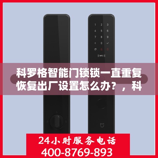 科罗格智能门锁锁一直重复恢复出厂设置怎么办？，科罗格智能门锁频繁重置问题解析与解决方案