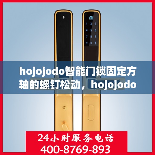 hojojodo智能门锁固定方轴的螺钉松动，hojojodo智能门锁方轴螺钉松动问题解析与解决方案