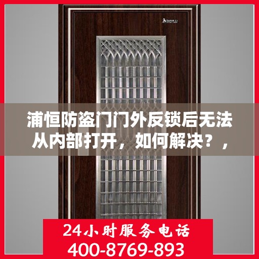 浦恒防盗门门外反锁后无法从内部打开，如何解决？，浦恒防盗门反锁外部锁定内部解锁难题解决方案