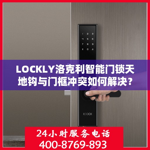 LOCKLY洛克利智能门锁天地钩与门框冲突如何解决？，解决LOCKLY洛克利智能门锁天地钩与门框冲突的方法探讨