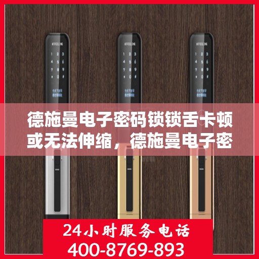 德施曼电子密码锁锁舌卡顿或无法伸缩，德施曼电子密码锁常见问题，锁舌卡顿与伸缩困难解决方法