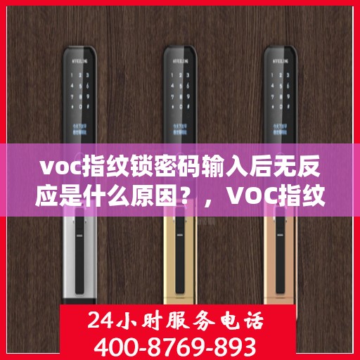 voc指纹锁密码输入后无反应是什么原因？，VOC指纹锁密码输入后无反应的常见问题及解决方法