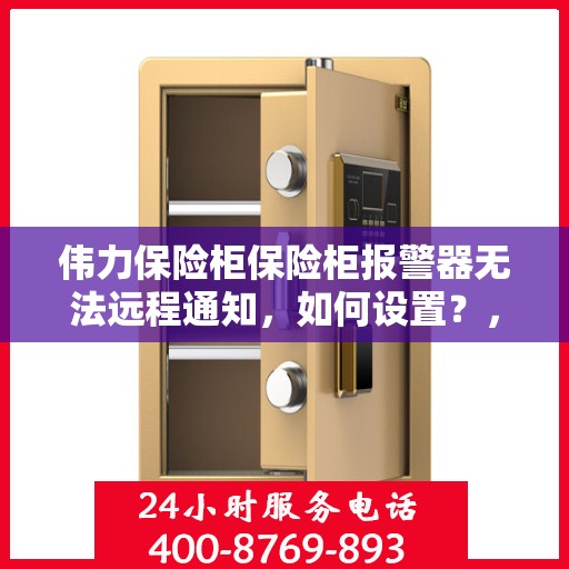 伟力保险柜保险柜报警器无法远程通知，如何设置？，伟力保险柜报警器远程通知设置指南，解决无法远程通知问题