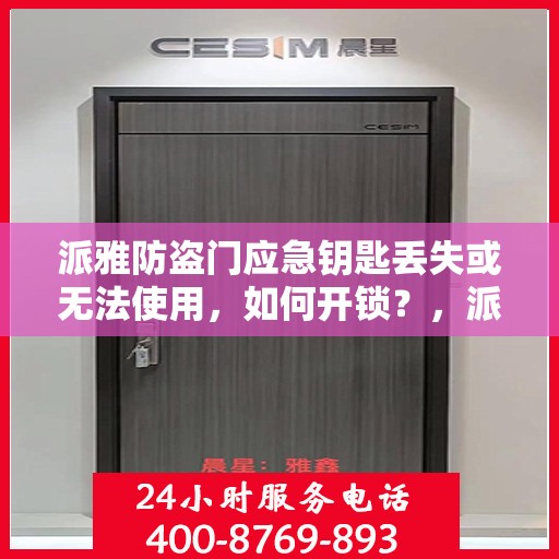 派雅防盗门应急钥匙丢失或无法使用，如何开锁？，派雅防盗门应急钥匙问题解锁攻略，丢失或故障情况下的开锁方法