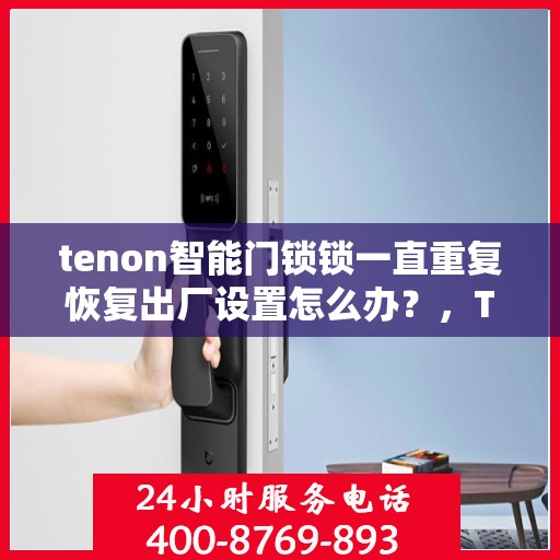 tenon智能门锁锁一直重复恢复出厂设置怎么办？，Tenon智能门锁频繁重置问题解析与解决方案