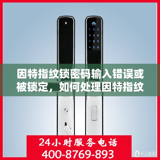 因特指纹锁密码输入错误或被锁定，如何处理因特指纹锁的密码输入错误和锁定问题
