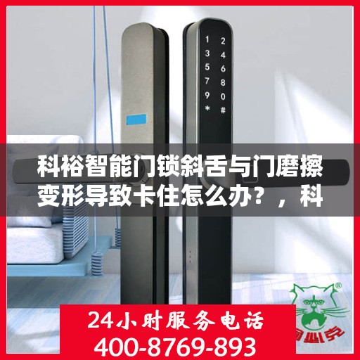 科裕智能门锁斜舌与门磨擦变形导致卡住怎么办？，科裕智能门锁斜舌摩擦变形问题解析与解决方案