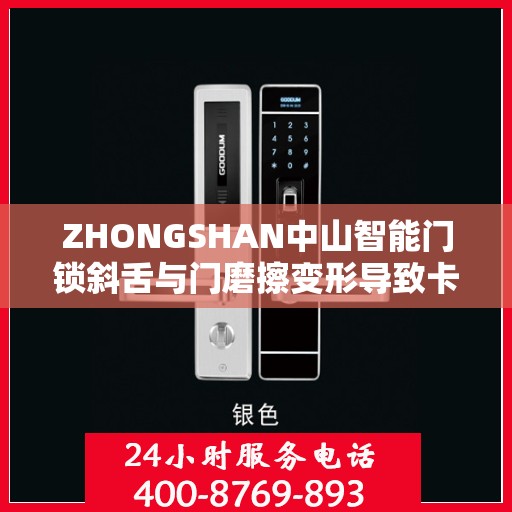 ZHONGSHAN中山智能门锁斜舌与门磨擦变形导致卡住怎么办？，中山智能门锁斜舌变形卡住问题解析与解决方案