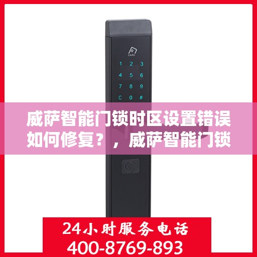 威萨智能门锁时区设置错误如何修复？，威萨智能门锁时区设置错误修复指南