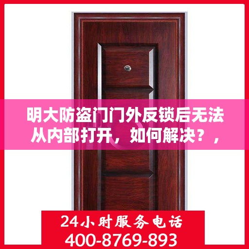 明大防盗门门外反锁后无法从内部打开，如何解决？，明大防盗门反锁无法内开问题解析与解决方案