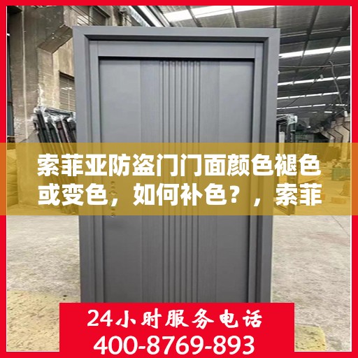 索菲亚防盗门门面颜色褪色或变色，如何补色？，索菲亚防盗门门面颜色修复与补色指南，解决褪色变色问题