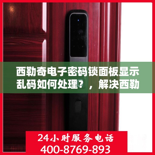 西勒奇电子密码锁面板显示乱码如何处理？，解决西勒奇电子密码锁面板显示乱码的方法