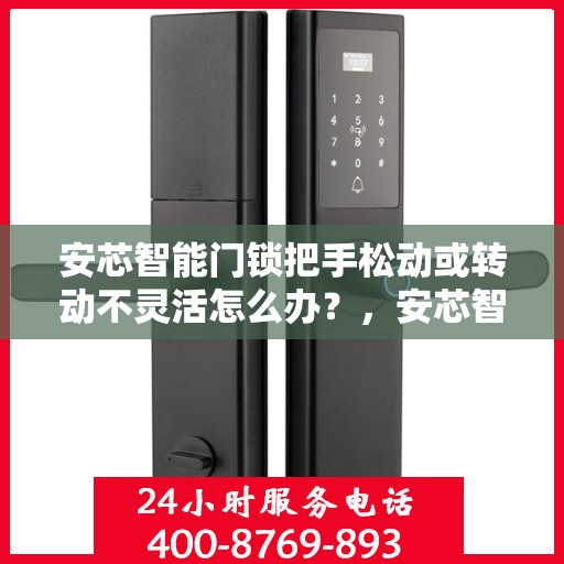 安芯智能门锁把手松动或转动不灵活怎么办？，安芯智能门锁把手松动及转动不灵活问题解析与解决方案