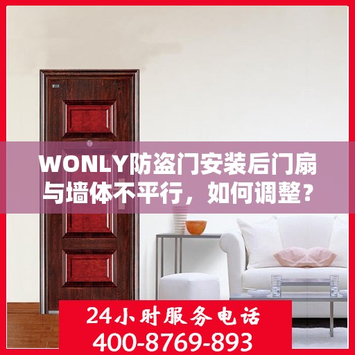 WONLY防盗门安装后门扇与墙体不平行，如何调整？，WONLY防盗门门扇与墙体调整技巧，解决安装后门扇与墙体不平行问题