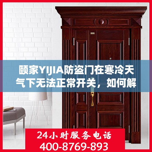 颐家YIJIA防盗门在寒冷天气下无法正常开关，如何解决？，颐家YIJIA防盗门低温开关故障解析与解决方案