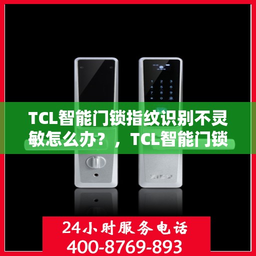 TCL智能门锁指纹识别不灵敏怎么办？，TCL智能门锁指纹识别问题解析与解决方案指南
