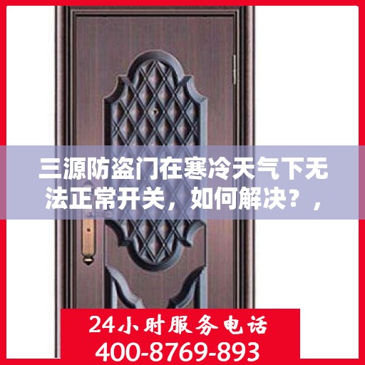 三源防盗门在寒冷天气下无法正常开关，如何解决？，三源防盗门寒天开关故障解析与解决方案