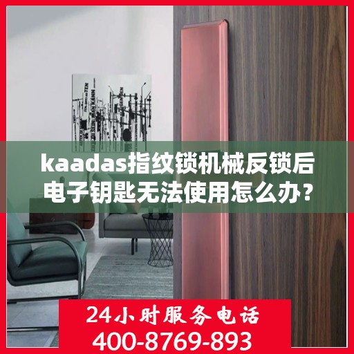 kaadas指纹锁机械反锁后电子钥匙无法使用怎么办？，kaadas指纹锁机械反锁后电子钥匙无法使用解决方法