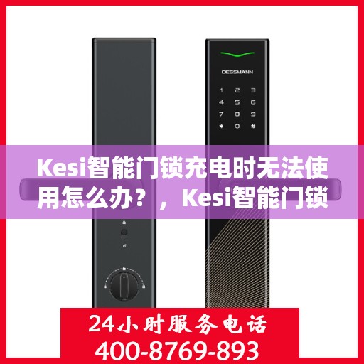 Kesi智能门锁充电时无法使用怎么办？，Kesi智能门锁充电故障解决方案，充电时无法使用怎么办？