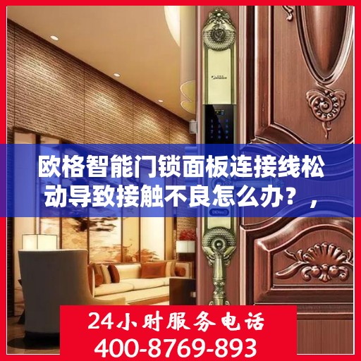 欧格智能门锁面板连接线松动导致接触不良怎么办？，欧格智能门锁面板连接线松动接触不良问题解析与解决方案