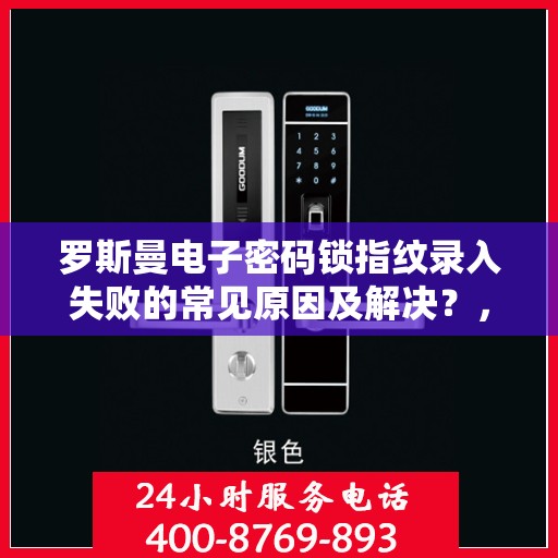 罗斯曼电子密码锁指纹录入失败的常见原因及解决？，罗斯曼电子密码锁指纹录入失败的原因分析与解决策略