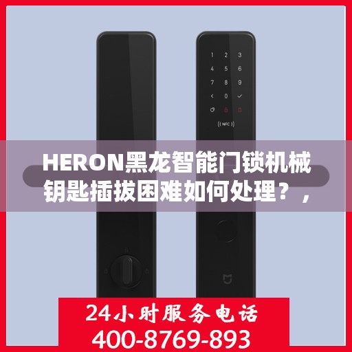 HERON黑龙智能门锁机械钥匙插拔困难如何处理？，HERON黑龙智能门锁机械钥匙插拔问题解决方案探讨