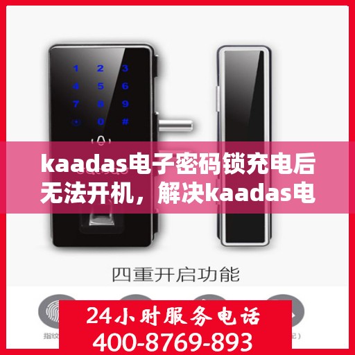 kaadas电子密码锁充电后无法开机，解决kaadas电子密码锁充电后无法开机的问题