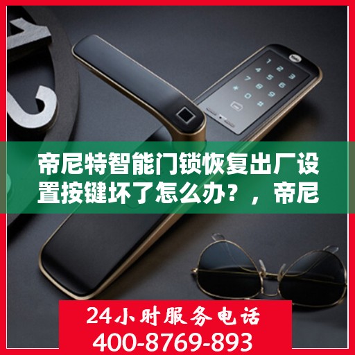 帝尼特智能门锁恢复出厂设置按键坏了怎么办？，帝尼特智能门锁重置难题，按键故障如何应对？