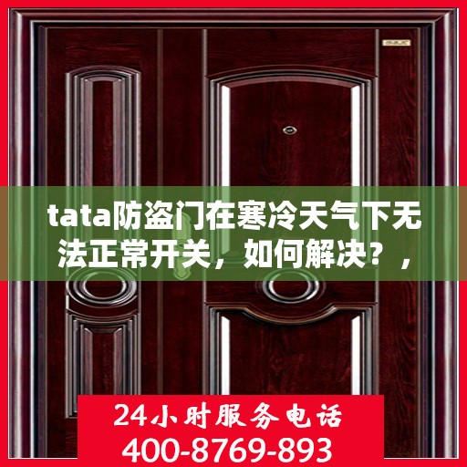 tata防盗门在寒冷天气下无法正常开关，如何解决？，寒冷天气下tata防盗门的开关问题解析与解决方案