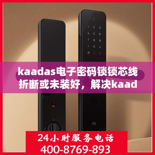 kaadas电子密码锁锁芯线折断或未装好，解决kaadas电子密码锁锁芯线折断或未安装的问题指南