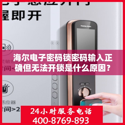 海尔电子密码锁密码输入正确但无法开锁是什么原因？，海尔电子密码锁密码输入正确却无法开锁的原因分析