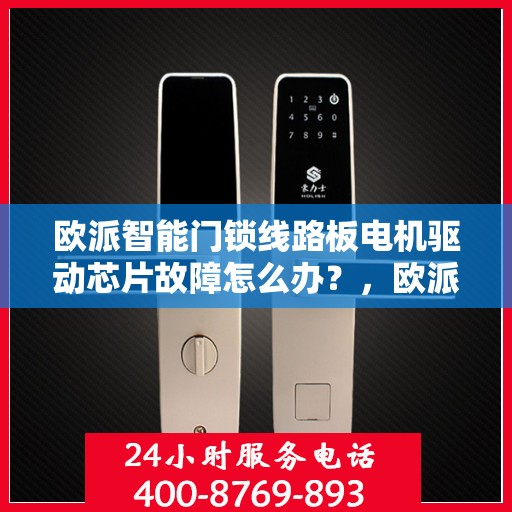 欧派智能门锁线路板电机驱动芯片故障怎么办？，欧派智能门锁电机驱动芯片故障解析与解决方案