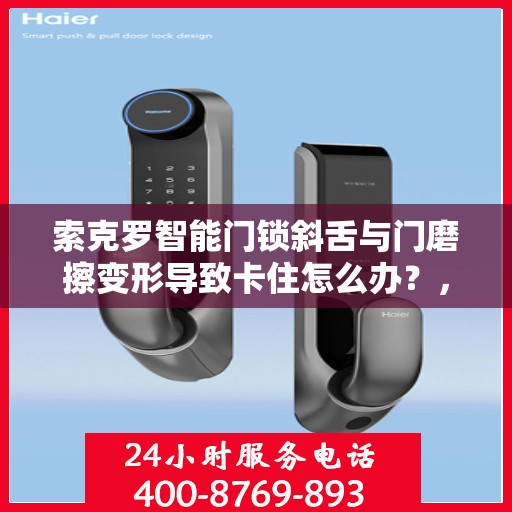 索克罗智能门锁斜舌与门磨擦变形导致卡住怎么办？，索克罗智能门锁斜舌变形卡住问题解析与解决方案