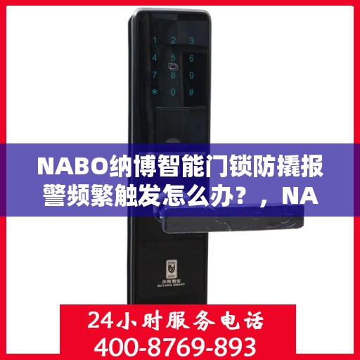 NABO纳博智能门锁防撬报警频繁触发怎么办？，NABO智能门锁防撬报警频繁触发问题解析与解决方案